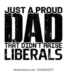 Just A Proud Dad That Didn't Raise Liberals, Father's day shirt print template Typography design, for Dad Daddy daughter grandma girl women aunt dad life child best Daddy adorable shirt