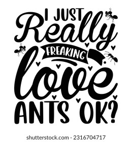  I just really freaking love ants ok -   Lettering design for greeting banners, Mouse Pads, Prints, Cards and Posters, Mugs, Notebooks, Floor Pillows and T-shirt prints design
