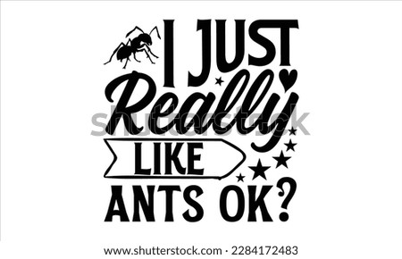 I just really like ants ok- Ant t shirt design, Handmade calligraphy vector illustration, Hand drawn lettering phrase isolated on white background, svg Cut Files for Circuit, EPS 10