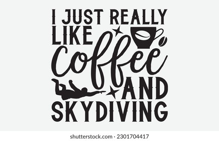 I just really like coffee and skydiving - Skydiving svg typography T-shirt Design, Hand-drawn lettering phrases, Stickers, Templates, and Mugs. Vector files are editable. EPS 10.