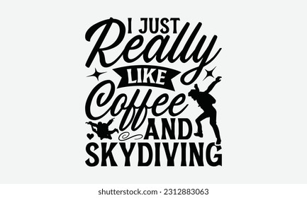 I Just Really Like Coffee And Skydiving - Skydiving T-shirt Design, Handmade Calligraphy Vector Illustration, And Greeting Card Template With Typography Text.