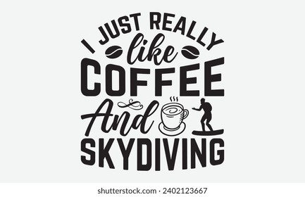 I Just Really Like Coffee And Skydiving -Skydiving T-Shirt Design, Modern Calligraphy, Illustration For Mugs, Hoodie, Bags, Posters, Vector Files Are Editable.