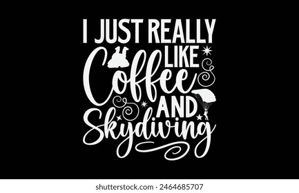 I Just Really Like Coffee And Skydiving- Skydiving t- shirt design, Hand drawn lettering phrase isolated on black background, Illustration for prints on bags, posters, cards, greeting card template wi