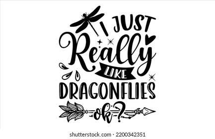 I Just Really Like Dragonflies Ok? - Dragonfly T shirt Design, Hand drawn vintage illustration with hand-lettering and decoration elements, Cut Files for Cricut Svg, Digital Download svg