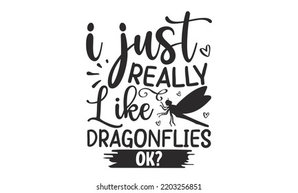 I just really like dragonflies ok- Dragonfly T shirt and SVG Design, Cut Files for Circuit SVG, Modern calligraphy, Entering and decoration vector, SVG Files for Circuit, Poster, EPS 10