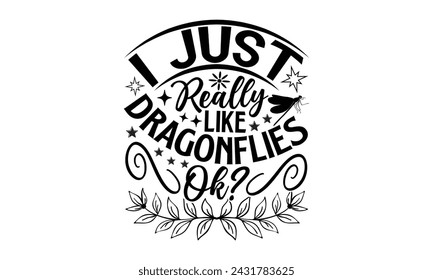 I Just Really Like Dragonflies Ok- Dragonfly t- shirt design, Hand drawn lettering phrase for Cutting Machine, Silhouette Cameo, Cricut, greeting card template with typography text