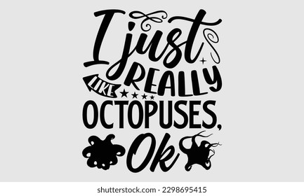 I just really like octopuses, ok- Octopus SVG and t- shirt design, Hand drawn lettering phrase for Cutting Machine, Silhouette Cameo, Cricut, greeting card template with typography white background, E svg
