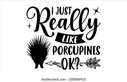 I Just Really Like Porcupines, Ok? - porcupine T shirt Design, Hand lettering illustration for your design, Modern calligraphy, Svg Files for Cricut, Poster, EPS