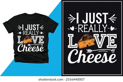 I Just Really Love Cheese. Funny Cheese Lover Food T-Shirt.