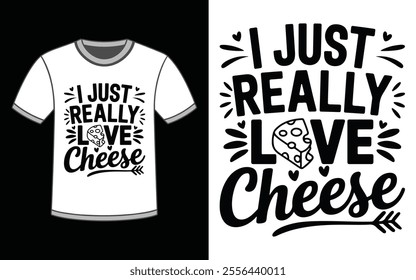 I Just Really Love Cheese. Funny Cheese Lover Food T-Shirt.