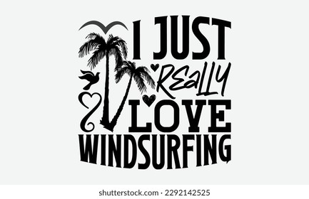 I just really love windsurfing - Windsurfing svg typography T-shirt Design, Handmade calligraphy vector illustration, template, greeting cards, mugs, brochures, posters, labels, and stickers. EPA 10.