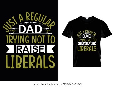 JUST A REGULAR DAD TRYING NOT TO RAISE LIBERELS ( FATHER'S DAY ) T-SHIRT DESIGN