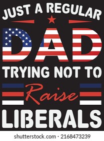 JUST A REGULAR DAD TRYING NOT TO RAISE LIBERALS T-SHIRT DESIGN