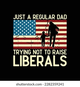 Just A Regular Dad Trying Not To Raise Liberals Father's Day