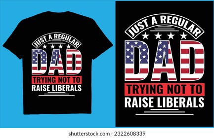 Just A Regular Dad Trying Not To Raise liberals 4th july t-shirt,vector, flag,us,typography