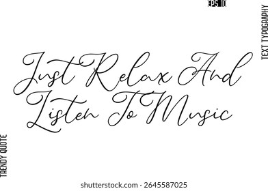 Just Relax And Listen To Music   Cursive Stylish Typography Text Trendy Quote For T-Shirt Designs