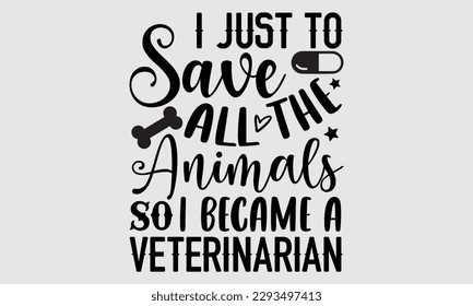 Ich nur, um alle Tiere zu retten, so wurde ich Tierarzt - Veterinary T-Shirt Design, Hand geschriebene Vektorgrafik, Grußkartenvorlage mit SVG-Schriftzeichen zum Schneiden, Taschen, Becher, Karte