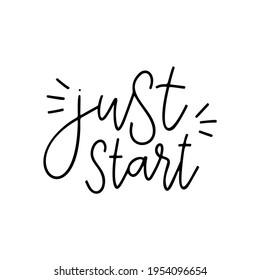 Just start - vector quote. Life positive motivation quote for poster, card, t-shirt print. Graphic script lettering in ink calligraphy style. Vector illustration isolated on white background.
