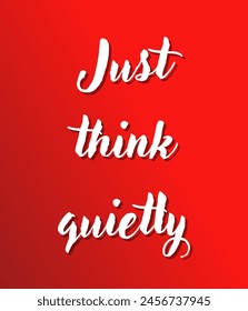 Just think quietly Inspirational and motivational quotes, typography, fashion, art, designs: for prints, posters, cards, t shirt, coffee mug hoodies etc.