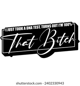 i just took a dna test turns out im 100% that bitch black vector graphic design and cut file