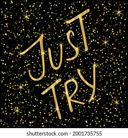 JUST TRY brush calligraphy lettering on black background with stars, lights and glitter. Hand drawn motivational phrase. Shining golden design template for cards, banners, posters. Vector Illustration