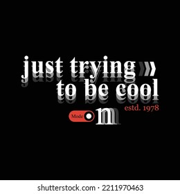 just trying to be cool, mode on typographic slogan for t-shirt prints, posters, wall murals and other uses.