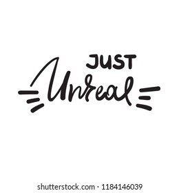 Just unreal - emotional handwritten fancy quote, American slang, urban dictionary. Print for poster, t-shirt, bag, logo, postcard, flyer, sticker, sweatshirt, cup, badge. Funny original simple vector