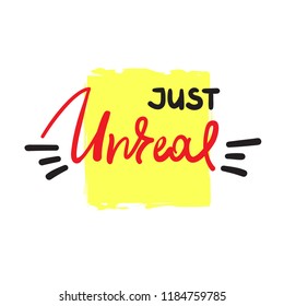 Just unreal - emotional handwritten fancy quote, American slang, urban dictionary. Print for poster, t-shirt, bag, logo, postcard, flyer, sticker, sweatshirt, cup, badge. Funny original simple vector