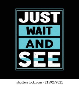 JUST WAIT AND SEE TYPOGRAPHY QUOTE, POSTER AND T SHIRT DESIGN