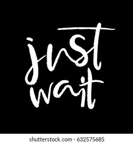 Just wait typography poster. Hand typography for inspirational posters and t-shirts