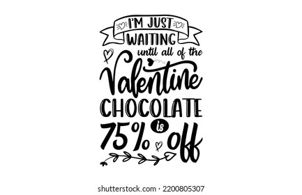 I’m Just Waiting Until All Of The Valentines Chocolate Is 75% Off - Valentine's Day t shirt design, Hand drawn lettering phrase, calligraphy vector illustration, eps, svg isolated Files for Cutting