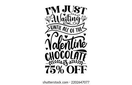 I’m Just Waiting Until All Of The Valentines Chocolate Is 75% Off - Valentine's Day t shirt design, Hand drawn lettering phrase isolated on white background, Valentine's Day 2023 quotes svg design.
