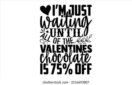I’m Just Waiting Until All Of The Valentines Chocolate Is 75% Off  - Happy Valentine's Day T shirt Design, Modern calligraphy, Cut Files for Cricut Svg, Illustration for prints on bags, posters