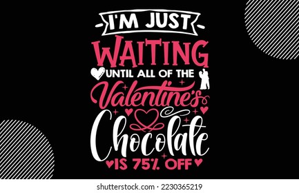 I’m Just Waiting Until All Of The Valentines Chocolate Is 75% Off, Happy valentine`s day T shirt and SVG design, vector illustrations card template with typography text and red heart and line on the b