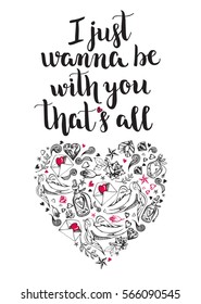 I just wanna be with you that's all. Background with calligraphy brush lettering and heart of hand drawn elements. Template cards for Valentine's Day. Romantic quote. Vector illustration.