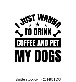 I just wanna to drink coffee and pet my dogs. Hand drawn typography poster design. Premium Vector.