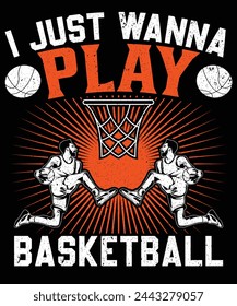 I JUST WANNA PLAY BASKETBALL T-SHIRT DESIGN