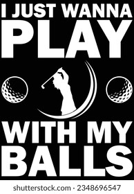 I just wanna play with my balls vector art design, eps file. design file for t-shirt. SVG, EPS cuttable design file