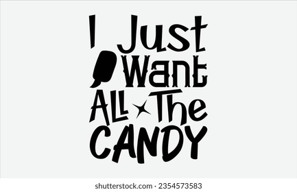 I Just Want All The Candy - Halloween t-shirt design,  Halloween Svg, typography design, Digital file download, Vector template for cards posters and banners.