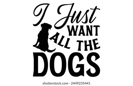 I Just Want All The Dogs - Dog T shirt Design, Modern calligraphy, Conceptual handwritten phrase calligraphic, Cutting Cricut and Silhouette, EPS 10