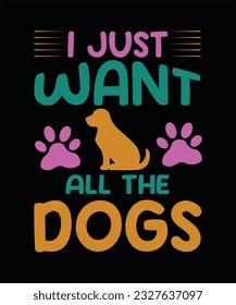  I just want all the dogsT-Shirt Design,Dog T-Shirt Design,Dog T Shirt Design,Dog Lover T-Shirt Design