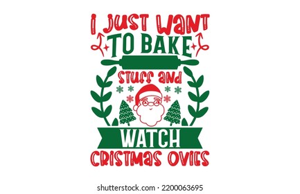 I Just Want To Bake Stuff And Watch Cristmas Movies - Christmas T-shirt Design, Handmade calligraphy vector illustration, Calligraphy graphic design, EPS, SVG Files for Cutting, bag, cups, card