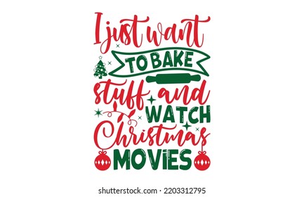 I just want to bake stuff and watch christmas movies- Christmas t shirt Design and SVG cut files, Hand drawn lettering for Xmas greetings cards, Good for scrapbooking, posters, templet, greeting cards