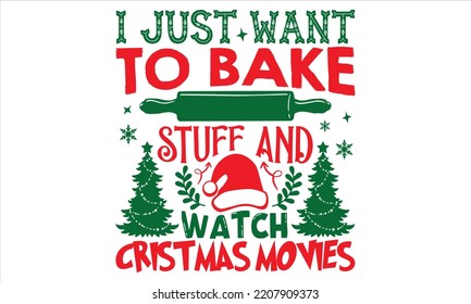 I Just Want To Bake Stuff And Watch Cristmas Movies - Christmas T shirt Design, Hand drawn vintage illustration with hand-lettering and decoration elements, Cut Files for Cricut Svg, Digital Download