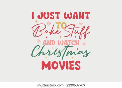 I Just Want To Bake stuff and watch Christmas Movies,
Christmas T shirt Design