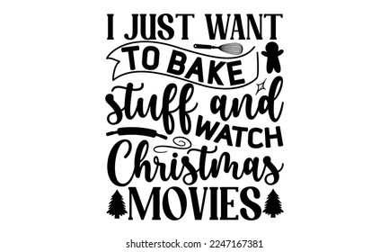 I just want to bake stuff and watch christmas movies, Cooking t shirt design, Hand drawn lettering phrase, farmers market, country fair, cooking shop, food company, svg Files for Cutting Cricut and Si