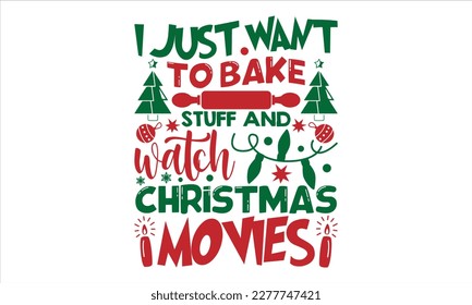 I just want to bake stuff and watch cristmas movies- Christmas T-shirt Design, Modern calligraphy, Lettering Vector illustration, Cut Files for Cricut svg, posters, templet, greeting cards, banners, E