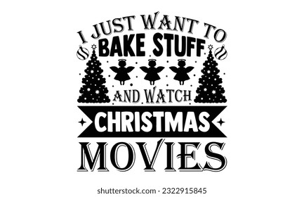 I Just Want To Bake Stuff And Watch Christmas Movies - Christmas SVG Design, Hand written vector design, Illustration for prints on T-Shirts, bags and Posters, for Cutting Machine, Cameo, Cricut.