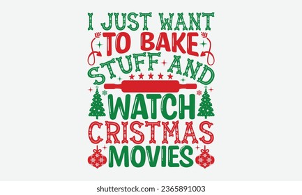 I Just Want To Bake Stuff And Watch Cristmas Movies - Christmas T-shirt Design, typography  design, Christmas  new,  Instant Download, Ribbon, t Shirt, cut files,  Silhouette.