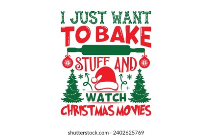 I Just Want To Bake Stuff And Watch Christmas Movies - Christmas T-shirts Design, Files for Cutting, For the design of postcards, Cutting Cricut and Silhouette, EPS 10.